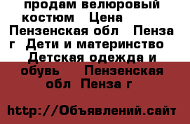 продам велюровый костюм › Цена ­ 800 - Пензенская обл., Пенза г. Дети и материнство » Детская одежда и обувь   . Пензенская обл.,Пенза г.